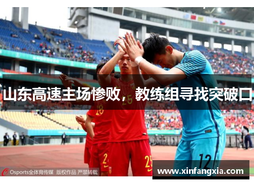 山东高速主场惨败，教练组寻找突破口