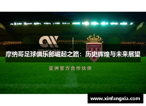 摩纳哥足球俱乐部崛起之路：历史辉煌与未来展望