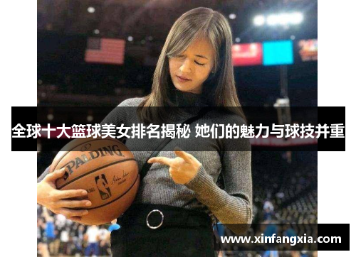 全球十大篮球美女排名揭秘 她们的魅力与球技并重