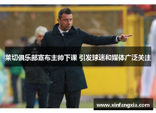 莱切俱乐部宣布主帅下课 引发球迷和媒体广泛关注