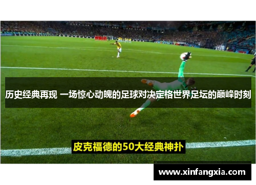 历史经典再现 一场惊心动魄的足球对决定格世界足坛的巅峰时刻