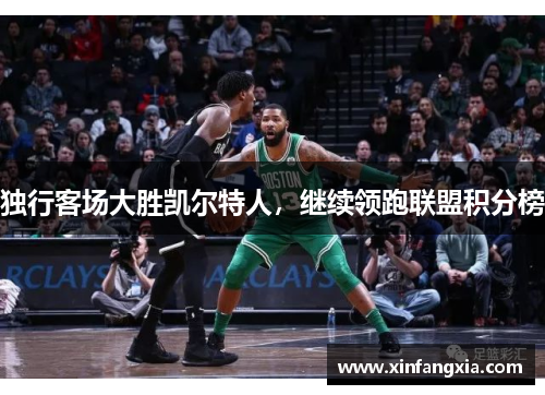 独行客场大胜凯尔特人，继续领跑联盟积分榜