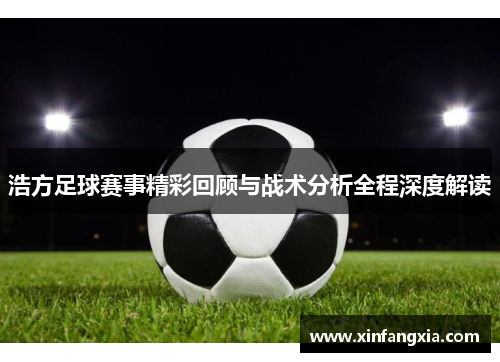 浩方足球赛事精彩回顾与战术分析全程深度解读