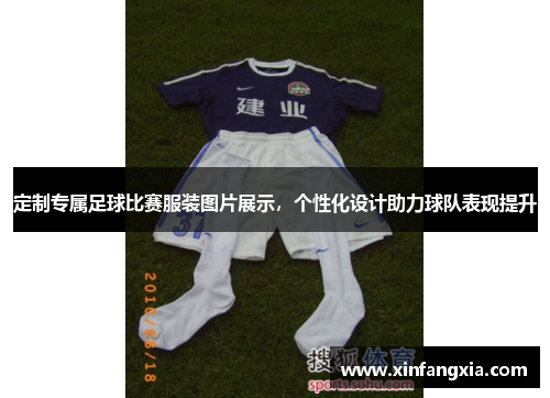 定制专属足球比赛服装图片展示，个性化设计助力球队表现提升