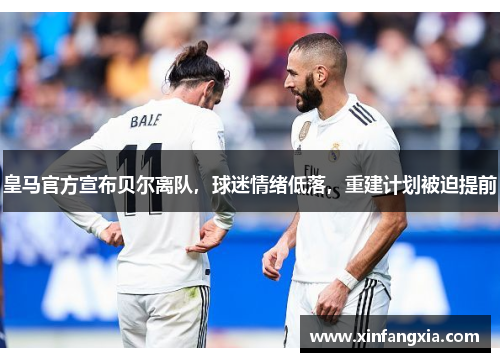 皇马官方宣布贝尔离队，球迷情绪低落，重建计划被迫提前