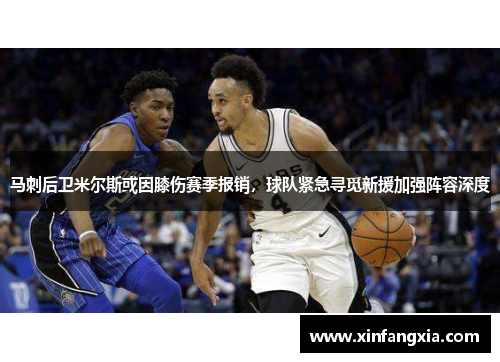 马刺后卫米尔斯或因膝伤赛季报销，球队紧急寻觅新援加强阵容深度