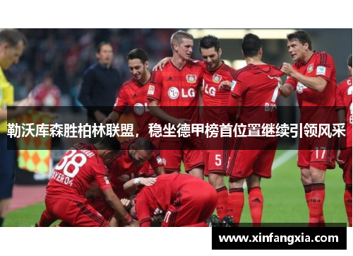 勒沃库森胜柏林联盟，稳坐德甲榜首位置继续引领风采