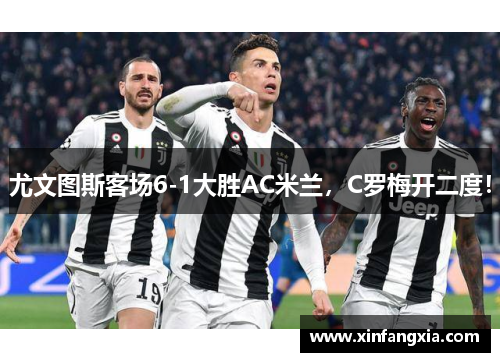 尤文图斯客场6-1大胜AC米兰，C罗梅开二度！