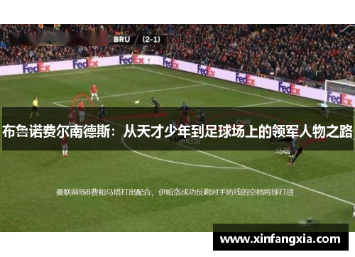 布鲁诺费尔南德斯：从天才少年到足球场上的领军人物之路