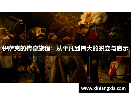 伊萨克的传奇旅程：从平凡到伟大的蜕变与启示