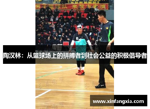 陶汉林：从篮球场上的拼搏者到社会公益的积极倡导者