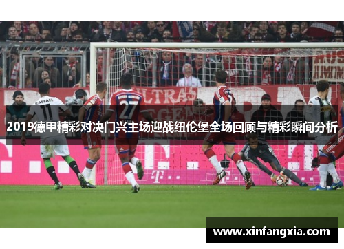 2019德甲精彩对决门兴主场迎战纽伦堡全场回顾与精彩瞬间分析