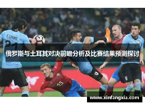 俄罗斯与土耳其对决前瞻分析及比赛结果预测探讨