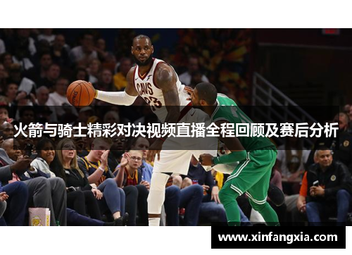 火箭与骑士精彩对决视频直播全程回顾及赛后分析
