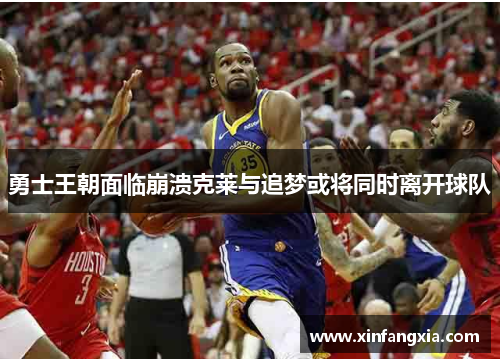 勇士王朝面临崩溃克莱与追梦或将同时离开球队