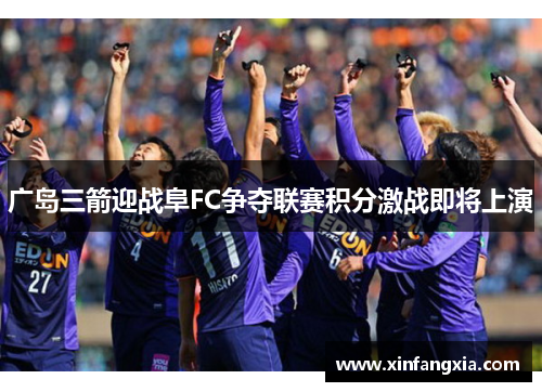 广岛三箭迎战阜FC争夺联赛积分激战即将上演