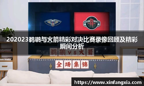 谈球吧202023鹈鹕与火箭精彩对决比赛录像回顾及精彩瞬间分析