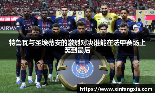 谈球吧特鲁瓦与圣埃蒂安的激烈对决谁能在法甲赛场上笑到最后
